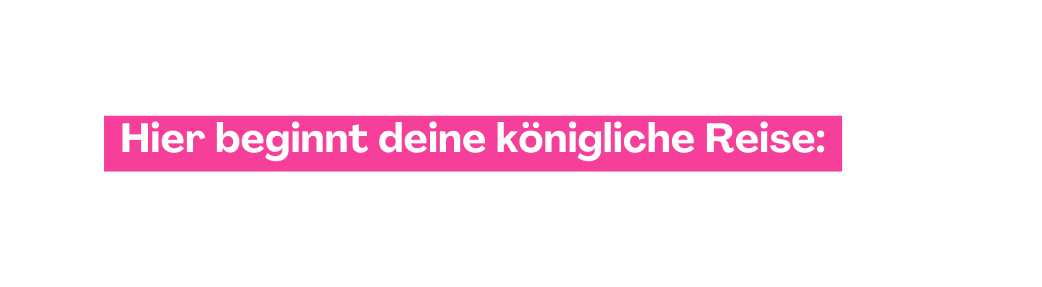 Hier beginnt deine königliche Reise